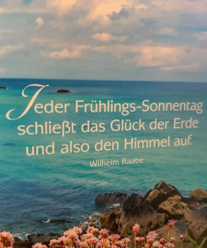 Jeder eder Frühlings-Sonnentag schließt das Glück der Erde und also den Himmel auf. Wilhelm Raabe