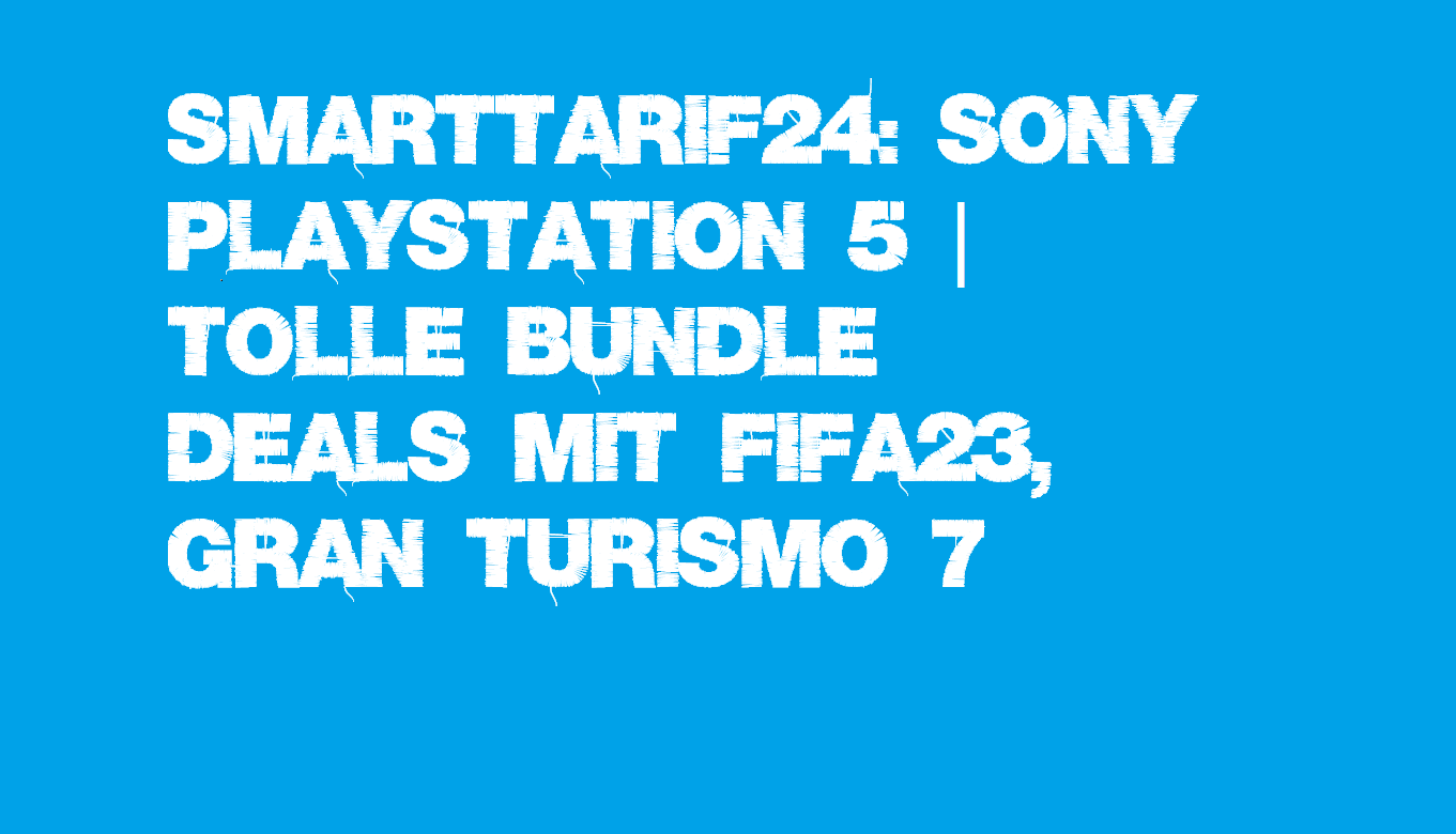 DEALS bei Smarttarif24: Sony Playstation 5 | tolle Bundle Deals mit Fifa23, Gran Turismo 7