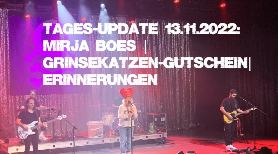 Tages-Update 13.11.2022: Mirja Boes | Grinsekatzen-Gutschein| Erinnerungen